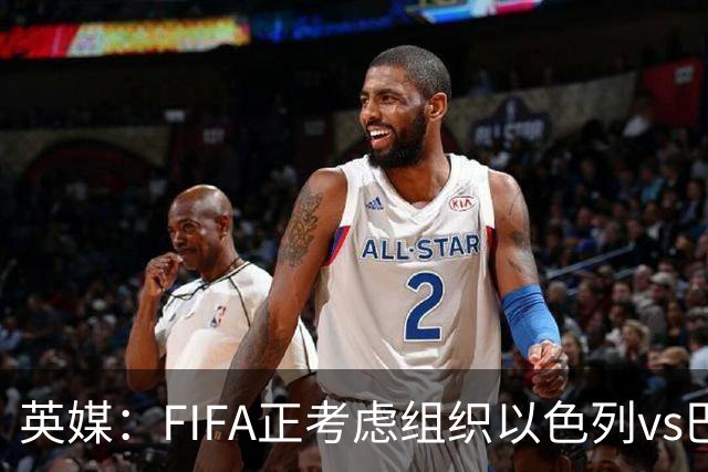 英媒：FIFA正考虑组织以色列vs巴勒斯坦青少友谊赛，为新赛事揭幕